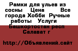 Рамки для ульев из сосны. › Цена ­ 15 - Все города Хобби. Ручные работы » Услуги   . Башкортостан респ.,Салават г.